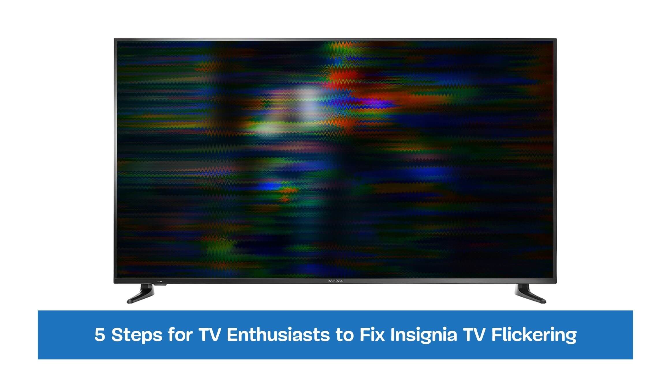 5 Steps for TV Enthusiasts to Fix Insignia TV Flickering