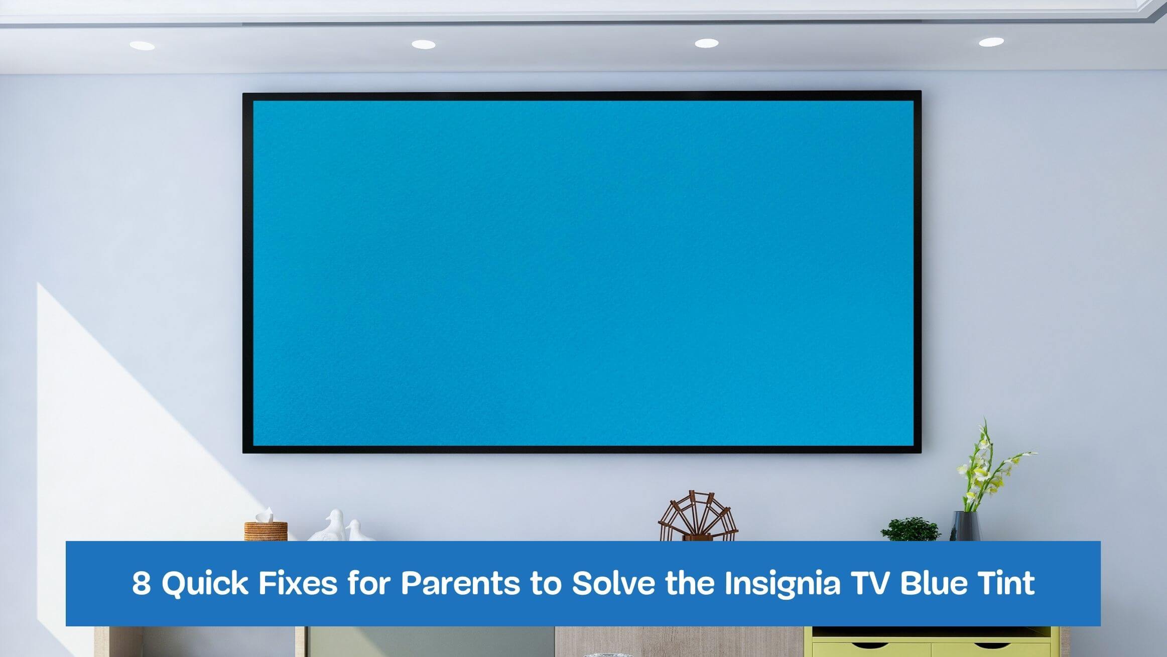 8 Quick Fixes for Parents to Solve the Insignia TV Blue Tint