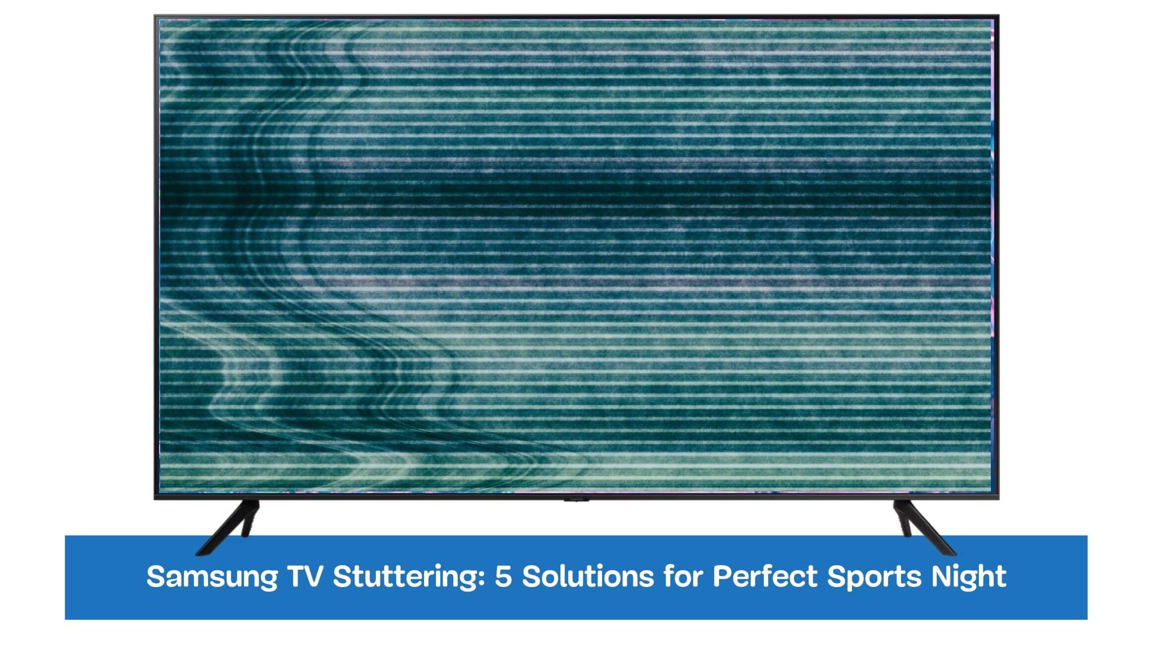 Samsung TV Stuttering: 5 Solutions for Perfect Sports Night