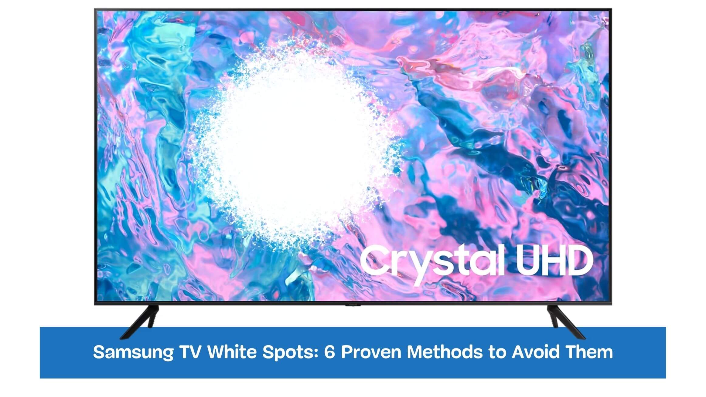 Samsung TV White Spots: 6 Proven Methods to Avoid Them