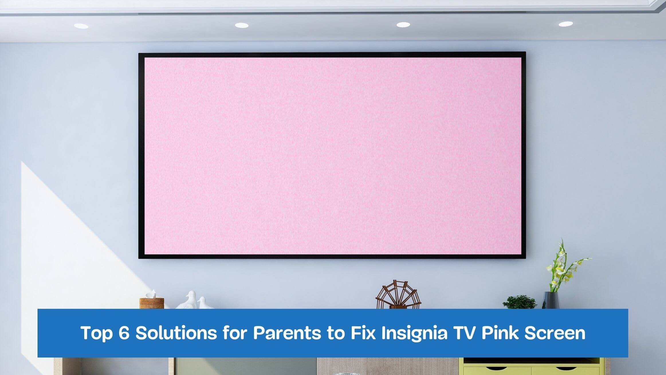 Top 6 Solutions for Parents to Fix Insignia TV Pink Screen